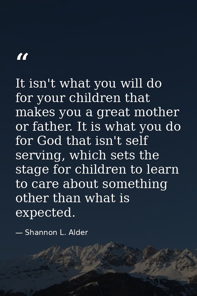 It isn't what you will do for your children that makes you a great mother or father. It is what you do for God that isn' — Shannon L. Alder