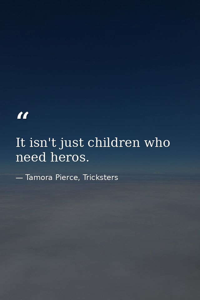 It isn't just children who need heros. — Tamora Pierce, Tricksters