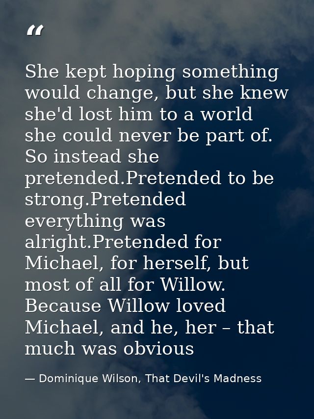 She kept hoping something would change, but she knew she'd lost him to a world she could never be part of. So instead sh — Dominique Wilson, That Devil's Madness