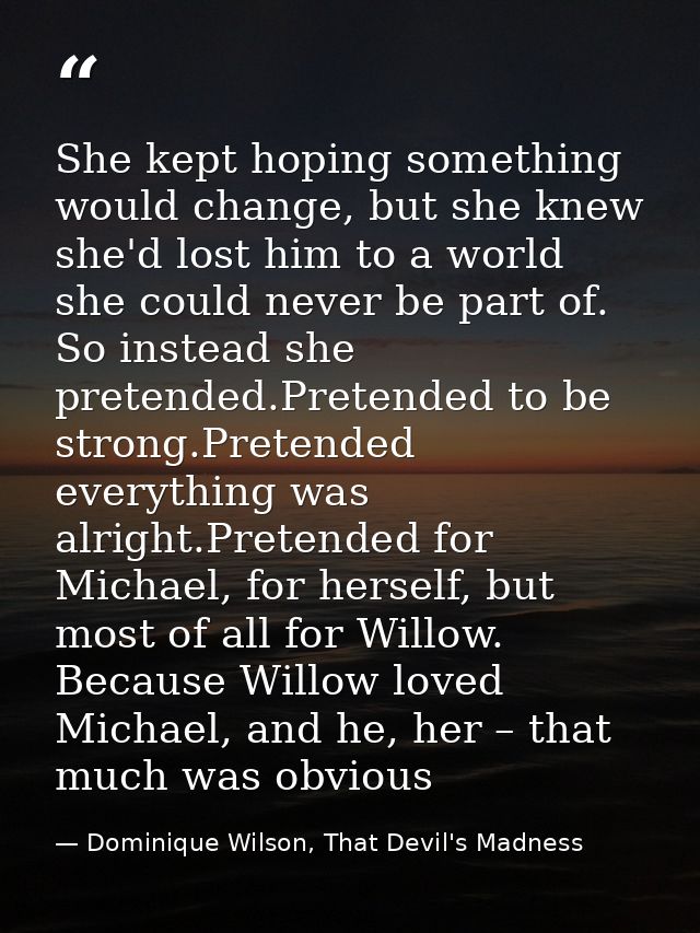 She kept hoping something would change, but she knew she'd lost him to a world she could never be part of. So instead sh — Dominique Wilson, That Devil's Madness