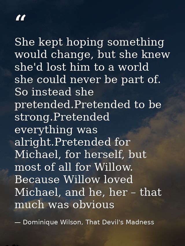 She kept hoping something would change, but she knew she'd lost him to a world she could never be part of. So instead sh — Dominique Wilson, That Devil's Madness