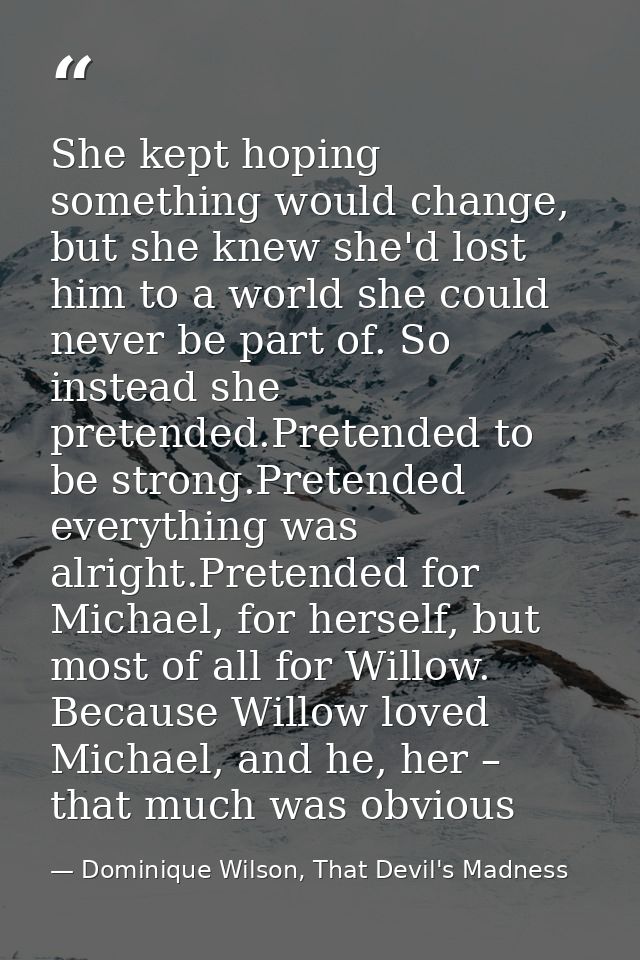 She kept hoping something would change, but she knew she'd lost him to a world she could never be part of. So instead sh — Dominique Wilson, That Devil's Madness