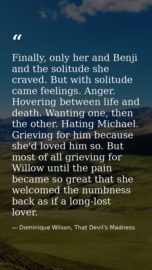 Finally, only her and Benji and the solitude she craved. But with solitude came feelings. Anger. Hovering between life a — Dominique Wilson, That Devil's Madness