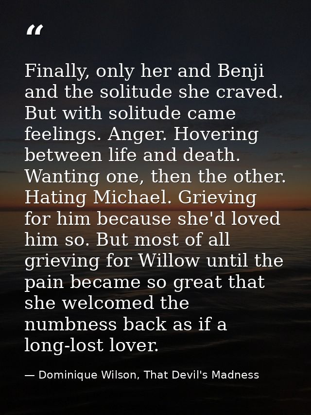 Finally, only her and Benji and the solitude she craved. But with solitude came feelings. Anger. Hovering between life a — Dominique Wilson, That Devil's Madness