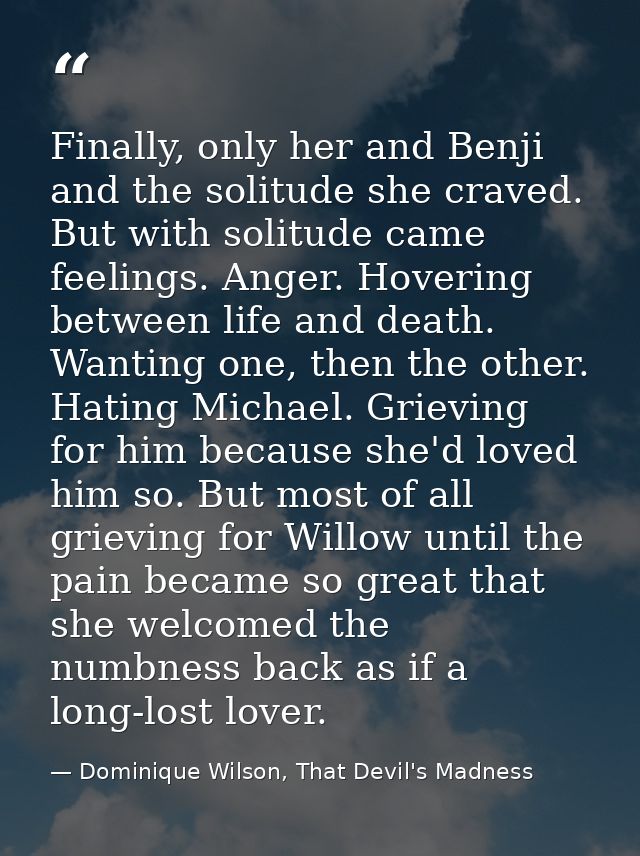 Finally, only her and Benji and the solitude she craved. But with solitude came feelings. Anger. Hovering between life a — Dominique Wilson, That Devil's Madness