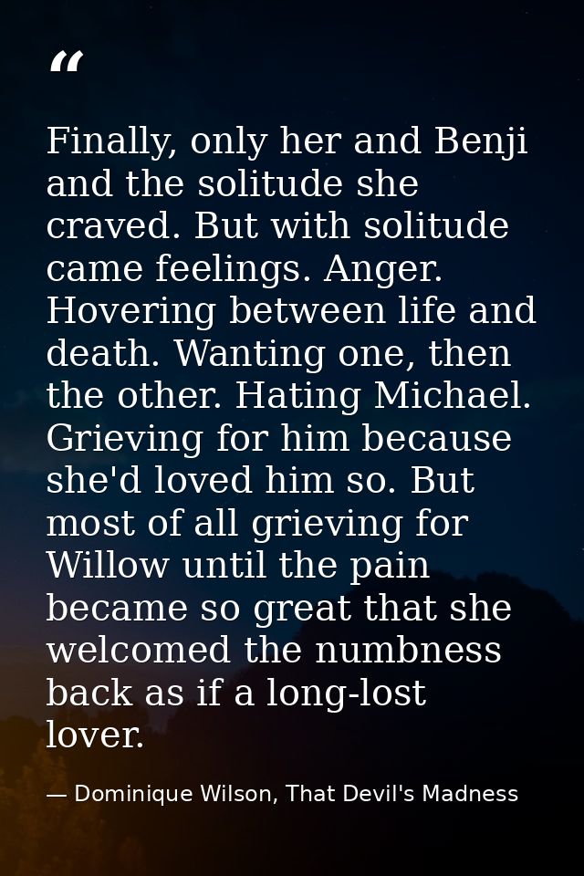 Finally, only her and Benji and the solitude she craved. But with solitude came feelings. Anger. Hovering between life a — Dominique Wilson, That Devil's Madness