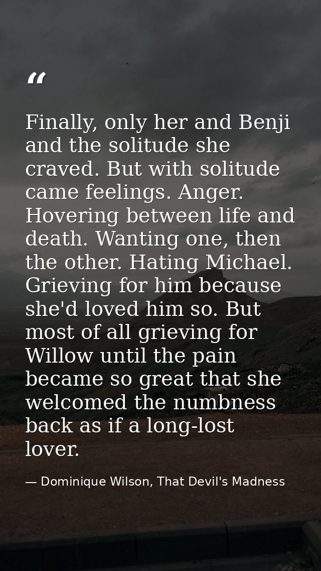 Finally, only her and Benji and the solitude she craved. But with solitude came feelings. Anger. Hovering between life a — Dominique Wilson, That Devil's Madness
