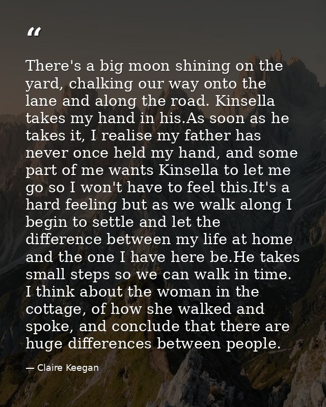 There's a big moon shining on the yard, chalking our way onto the lane and along the road. Kinsella takes my hand in his — Claire Keegan