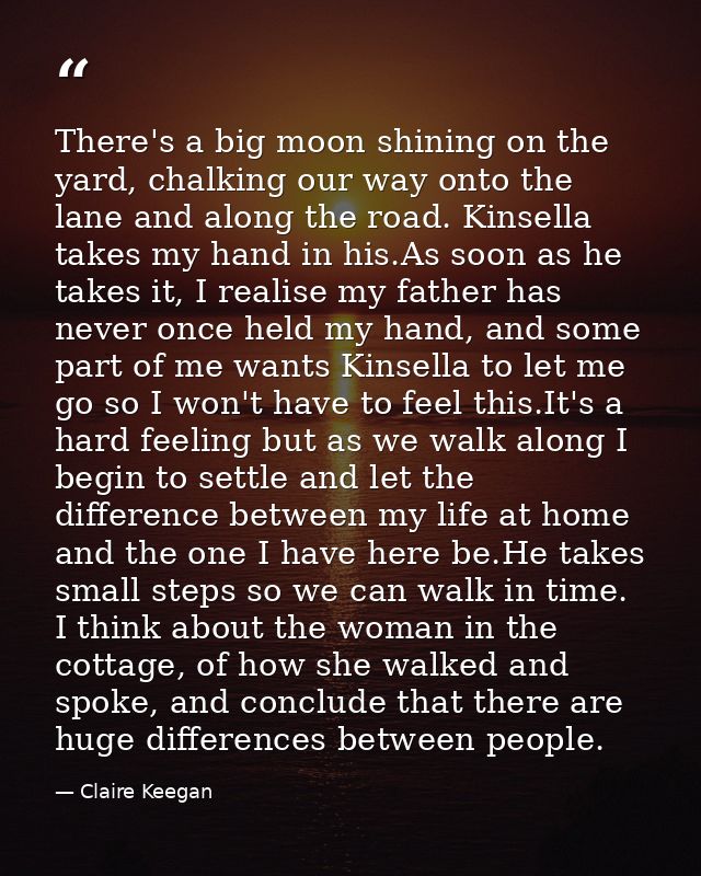 There's a big moon shining on the yard, chalking our way onto the lane and along the road. Kinsella takes my hand in his — Claire Keegan
