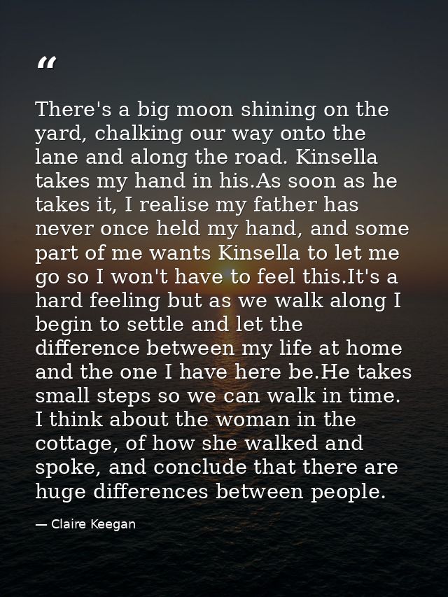 There's a big moon shining on the yard, chalking our way onto the lane and along the road. Kinsella takes my hand in his — Claire Keegan