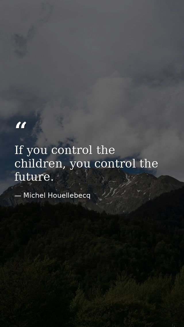 If you control the children, you control the future. — Michel Houellebecq