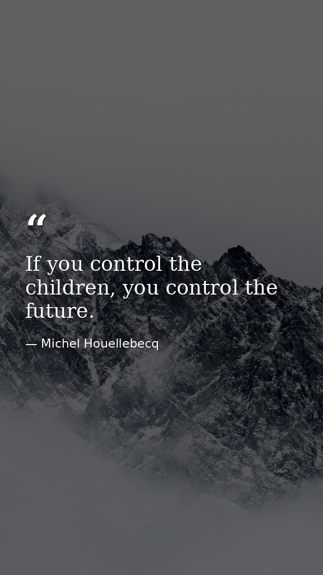 If you control the children, you control the future. — Michel Houellebecq