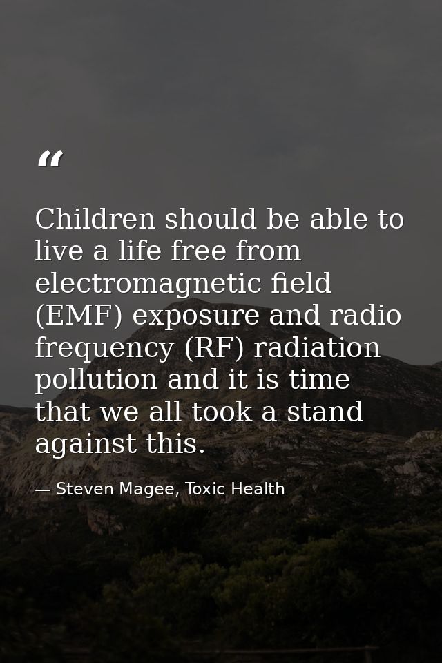 Children should be able to live a life free from electromagnetic field (EMF) exposure and radio frequency (RF) radiation — Steven Magee, Toxic Health