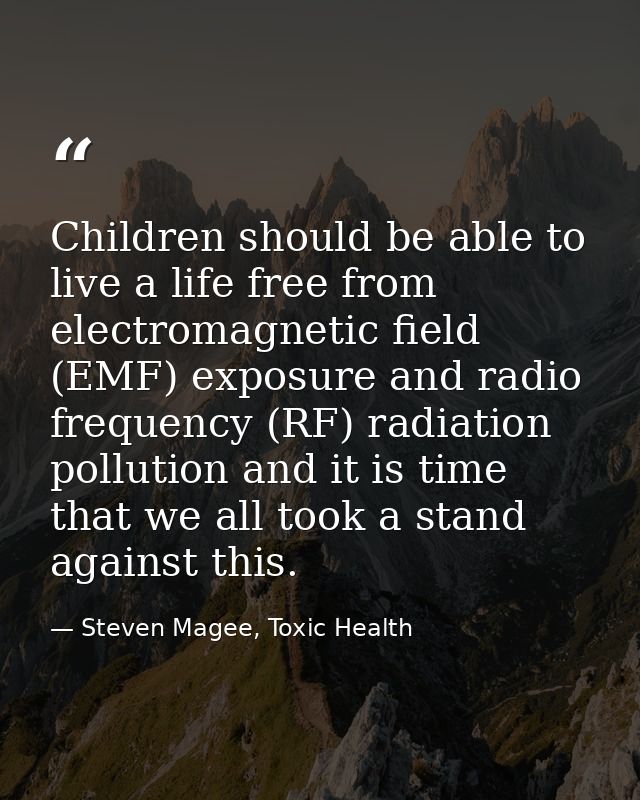 Children should be able to live a life free from electromagnetic field (EMF) exposure and radio frequency (RF) radiation — Steven Magee, Toxic Health