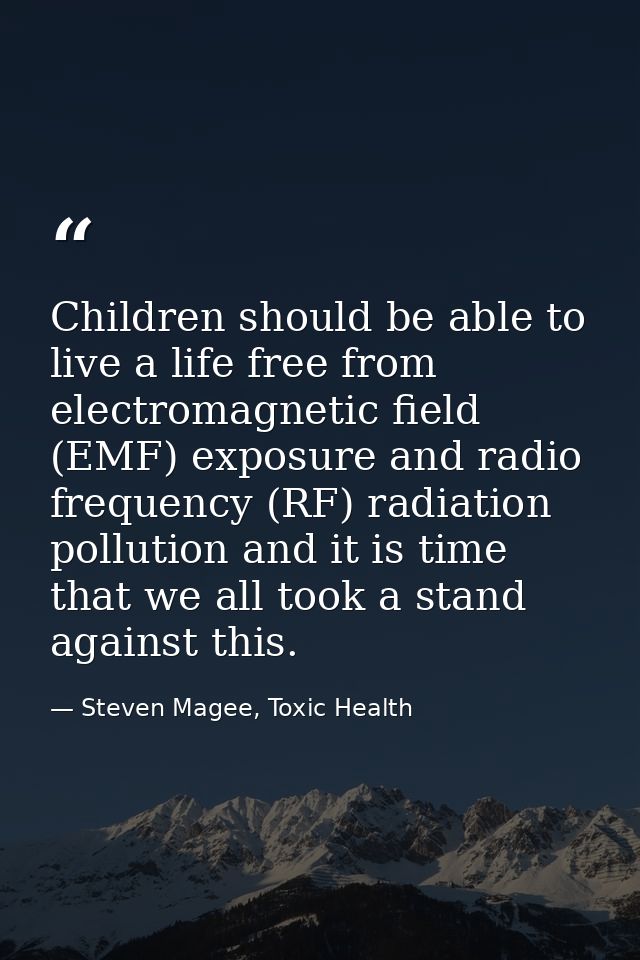 Children should be able to live a life free from electromagnetic field (EMF) exposure and radio frequency (RF) radiation — Steven Magee, Toxic Health