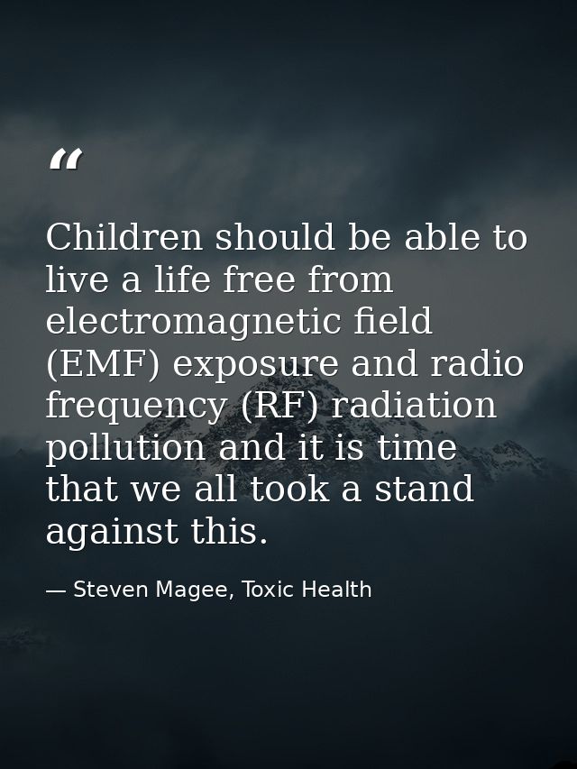 Children should be able to live a life free from electromagnetic field (EMF) exposure and radio frequency (RF) radiation — Steven Magee, Toxic Health