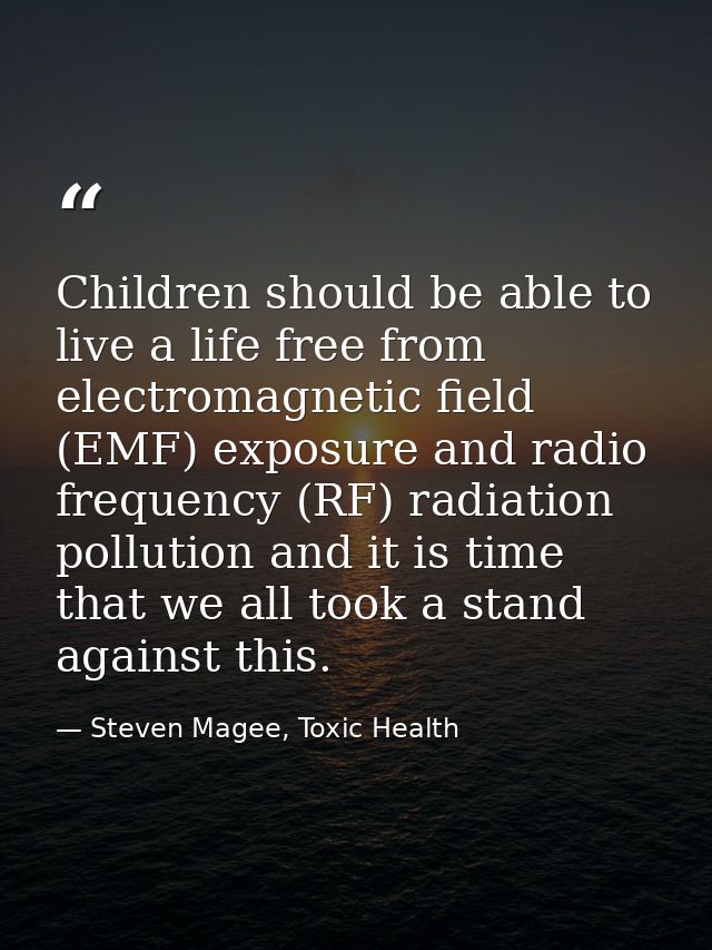 Children should be able to live a life free from electromagnetic field (EMF) exposure and radio frequency (RF) radiation — Steven Magee, Toxic Health