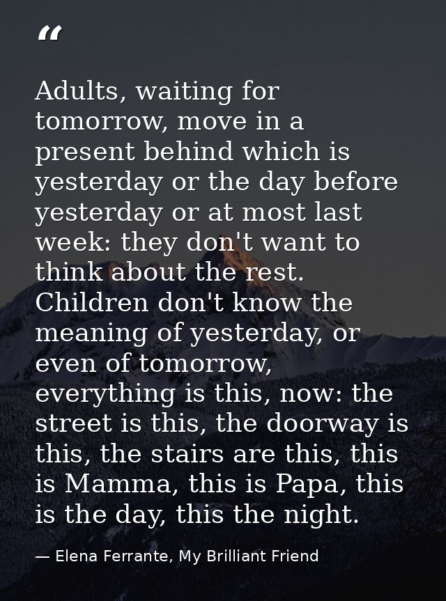 Adults, waiting for tomorrow, move in a present behind which is yesterday or the day before yesterday or at most last we — Elena Ferrante, My Brilliant Friend