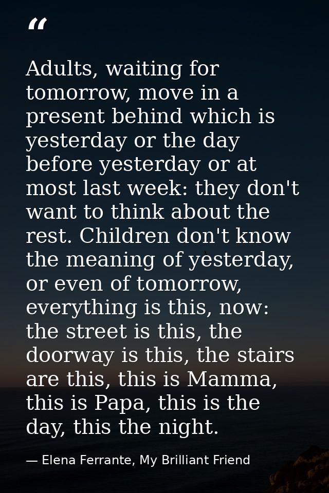 Adults, waiting for tomorrow, move in a present behind which is yesterday or the day before yesterday or at most last we — Elena Ferrante, My Brilliant Friend