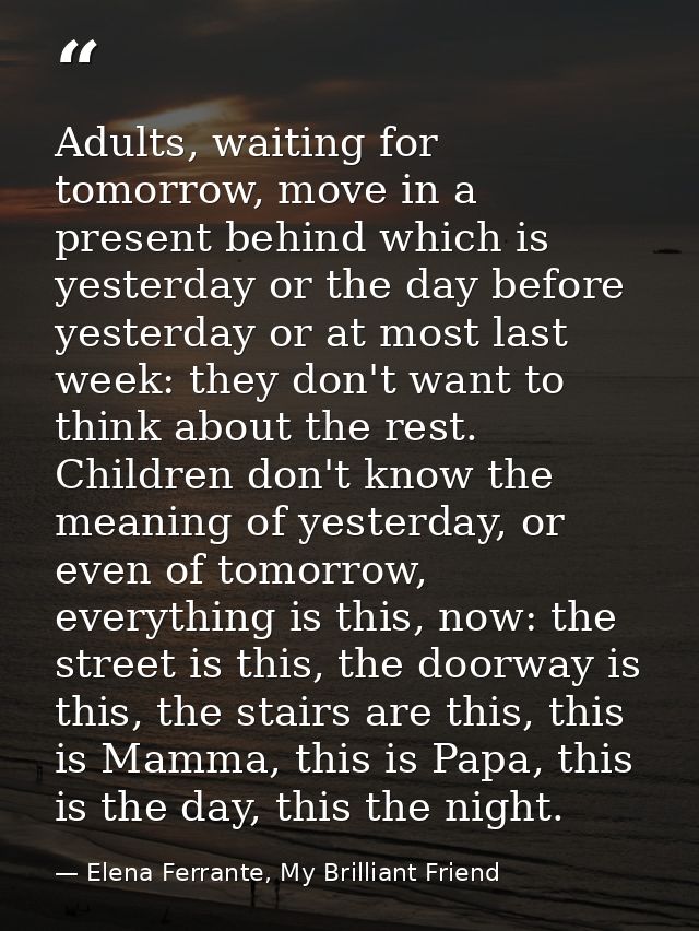 Adults, waiting for tomorrow, move in a present behind which is yesterday or the day before yesterday or at most last we — Elena Ferrante, My Brilliant Friend