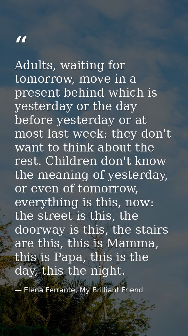 Adults, waiting for tomorrow, move in a present behind which is yesterday or the day before yesterday or at most last we — Elena Ferrante, My Brilliant Friend