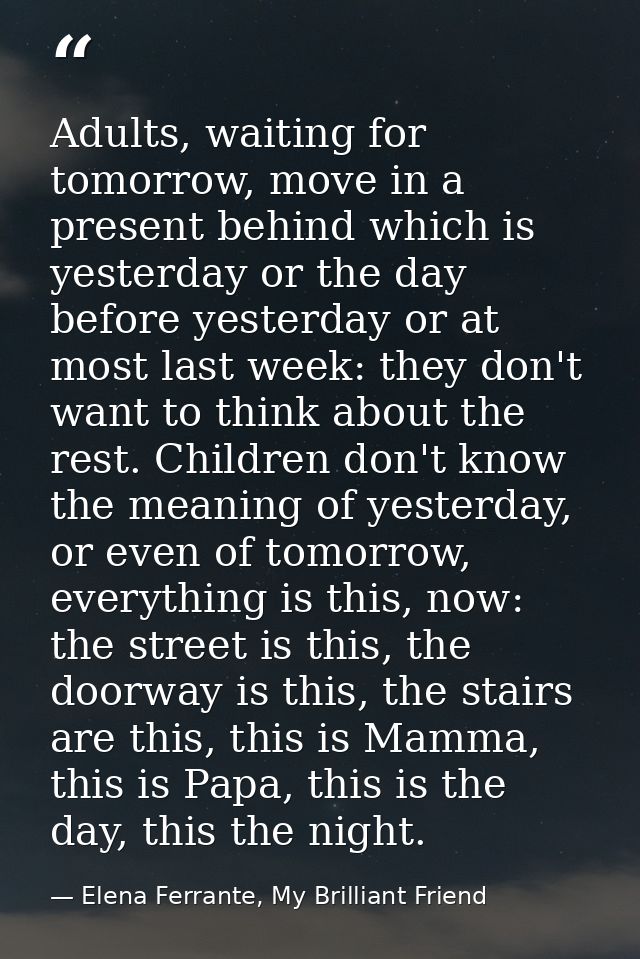 Adults, waiting for tomorrow, move in a present behind which is yesterday or the day before yesterday or at most last we — Elena Ferrante, My Brilliant Friend