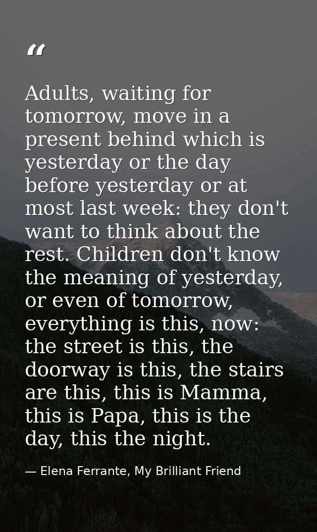 Adults, waiting for tomorrow, move in a present behind which is yesterday or the day before yesterday or at most last we — Elena Ferrante, My Brilliant Friend