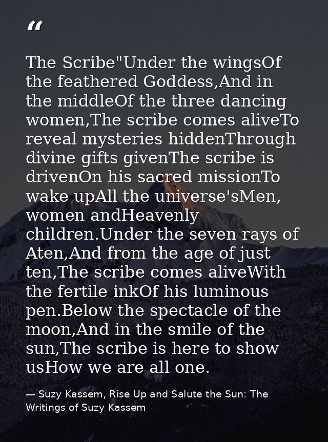 The Scribe"Under the wingsOf the feathered Goddess,And in the middleOf the three dancing women,The scribe comes aliveTo  — Suzy Kassem, Rise Up and Salute the Sun: The Writings of Suzy Kassem