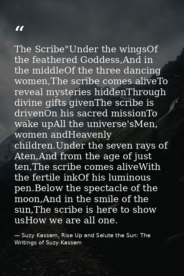 The Scribe"Under the wingsOf the feathered Goddess,And in the middleOf the three dancing women,The scribe comes aliveTo  — Suzy Kassem, Rise Up and Salute the Sun: The Writings of Suzy Kassem