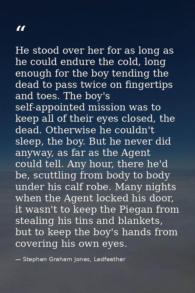 He stood over her for as long as he could endure the cold, long enough for the boy tending the dead to pass twice on fin — Stephen Graham Jones, Ledfeather