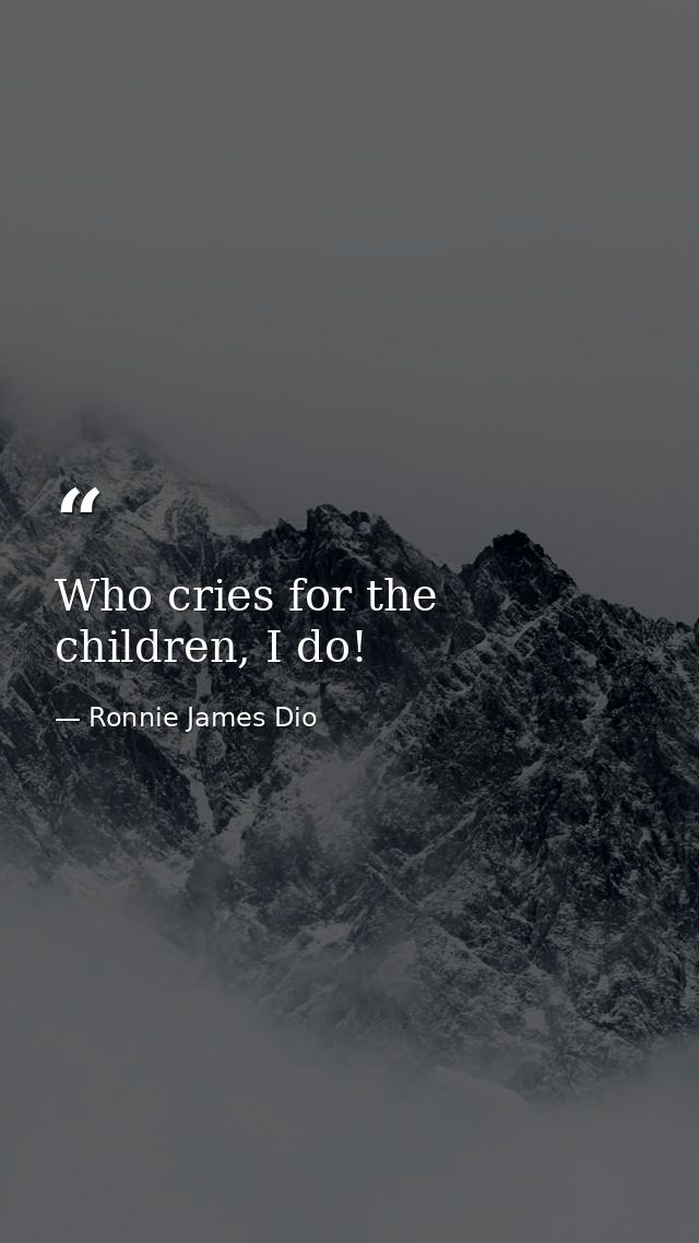 Who cries for the children, I do! — Ronnie James Dio