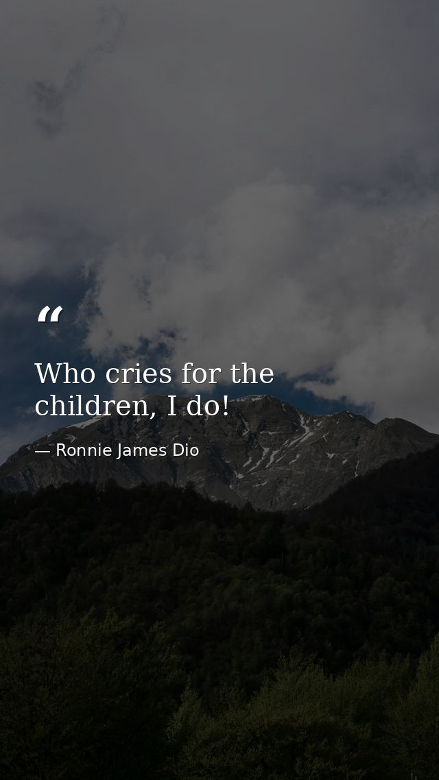 Who cries for the children, I do! — Ronnie James Dio
