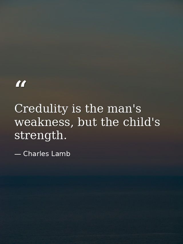 Credulity is the man's weakness, but the child's strength. — Charles Lamb