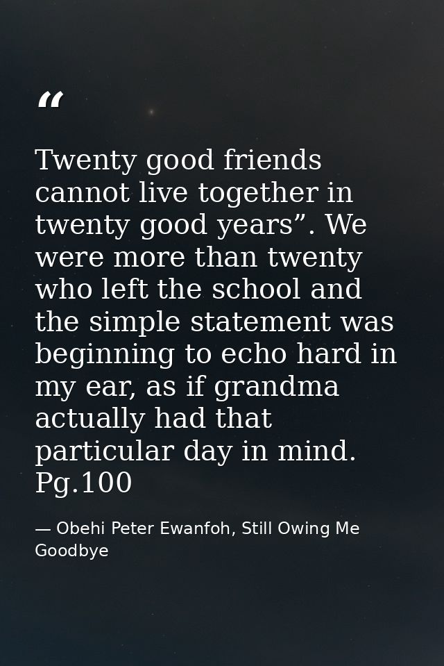 Twenty good friends cannot live together in twenty good years”. We were more than twenty who left the school and the sim — Obehi Peter Ewanfoh, Still Owing Me Goodbye