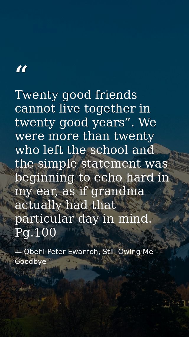 Twenty good friends cannot live together in twenty good years”. We were more than twenty who left the school and the sim — Obehi Peter Ewanfoh, Still Owing Me Goodbye