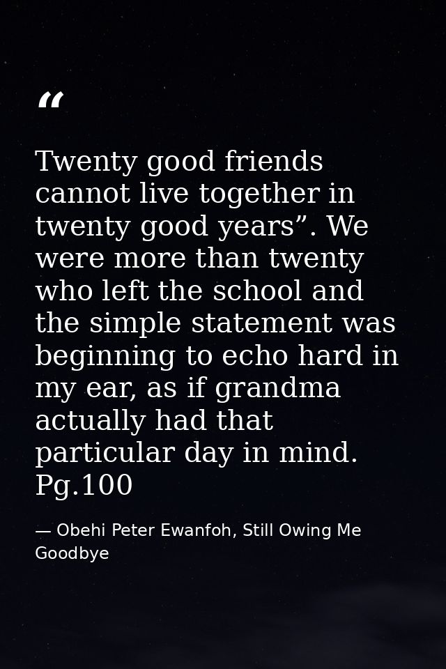 Twenty good friends cannot live together in twenty good years”. We were more than twenty who left the school and the sim — Obehi Peter Ewanfoh, Still Owing Me Goodbye
