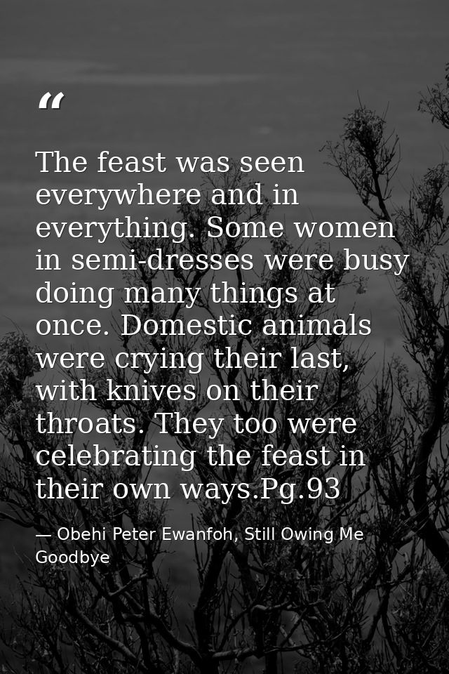 The feast was seen everywhere and in everything. Some women in semi-dresses were busy doing many things at once. Domesti — Obehi Peter Ewanfoh, Still Owing Me Goodbye