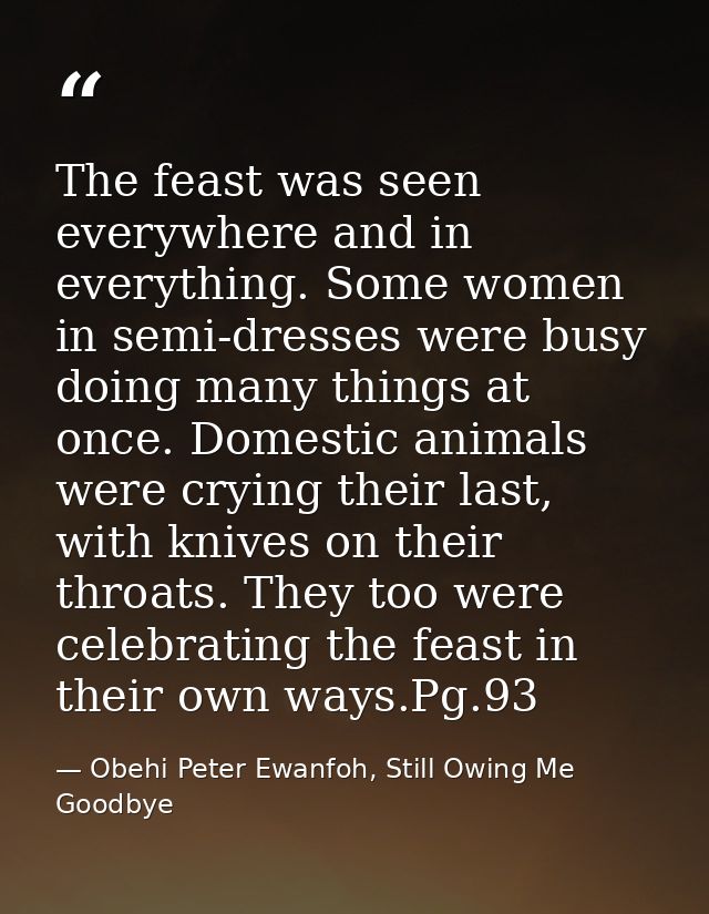 The feast was seen everywhere and in everything. Some women in semi-dresses were busy doing many things at once. Domesti — Obehi Peter Ewanfoh, Still Owing Me Goodbye