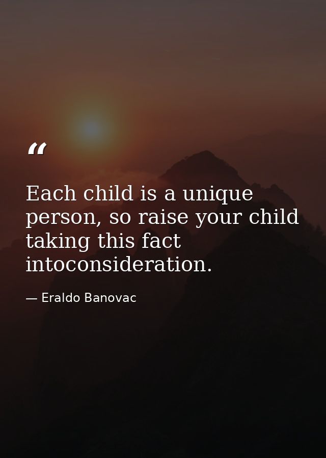 Each child is a unique person, so raise your child taking this fact intoconsideration. — Eraldo Banovac