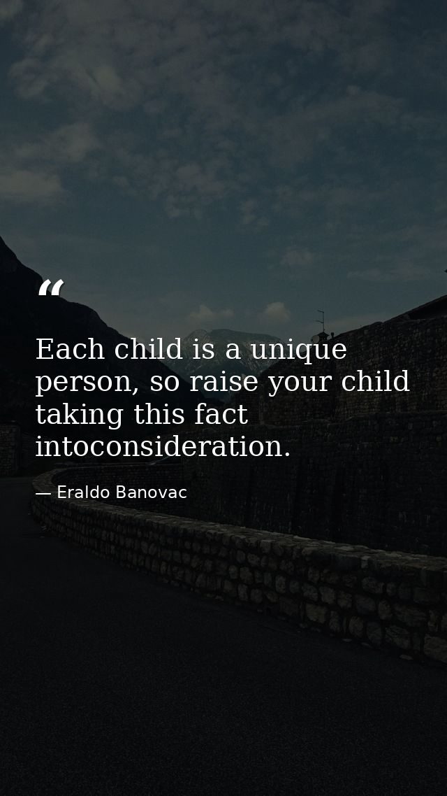 Each child is a unique person, so raise your child taking this fact intoconsideration. — Eraldo Banovac