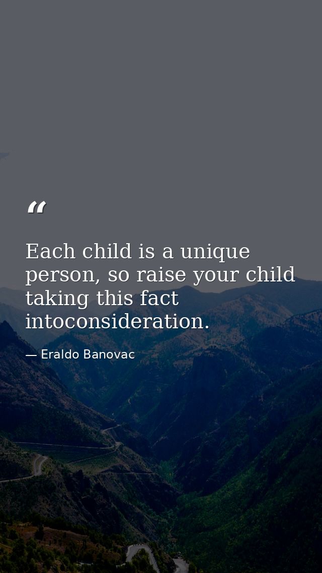 Each child is a unique person, so raise your child taking this fact intoconsideration. — Eraldo Banovac