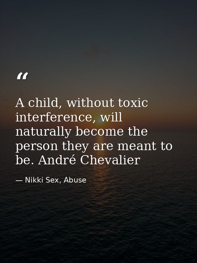 A child, without toxic interference, will naturally become the person they are meant to be. André Chevalier — Nikki Sex, Abuse