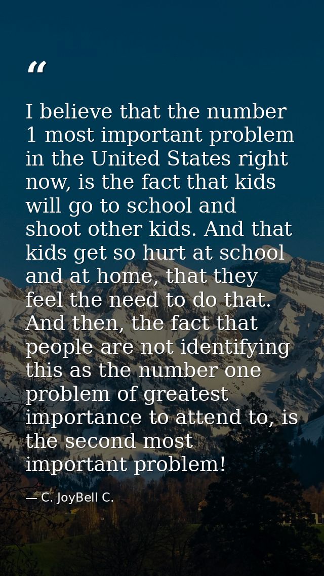I believe that the number 1 most important problem in the United States right now, is the fact that kids will go to scho — C. JoyBell C.