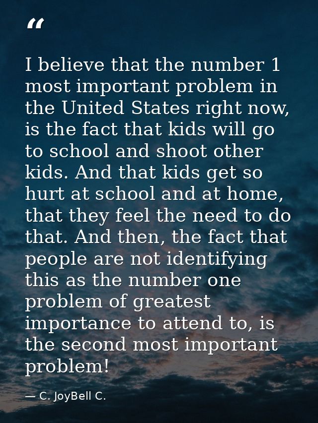 I believe that the number 1 most important problem in the United States right now, is the fact that kids will go to scho — C. JoyBell C.