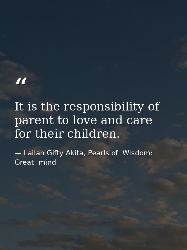 It is the responsibility of parent to love and care for their children. — Lailah Gifty Akita, Pearls of  Wisdom: Great  mind