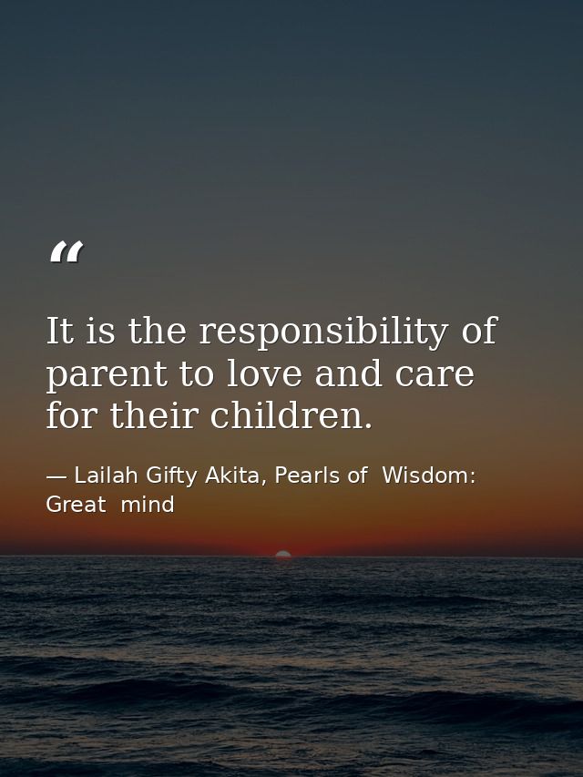 It is the responsibility of parent to love and care for their children. — Lailah Gifty Akita, Pearls of  Wisdom: Great  mind