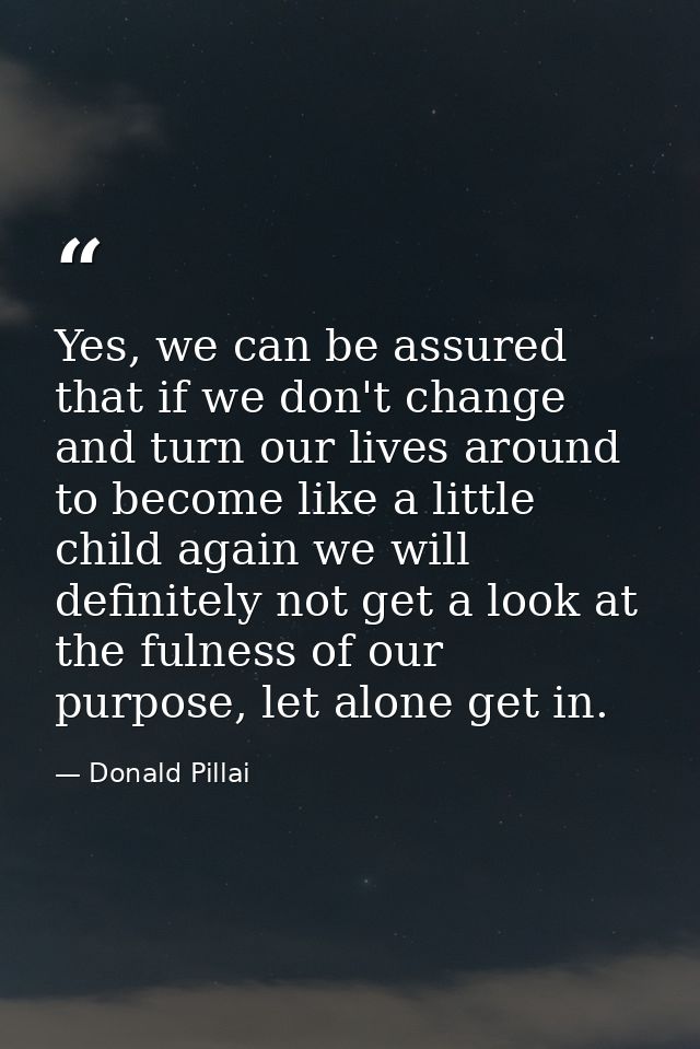 Yes, we can be assured that if we don't change and turn our lives around to become like a little child again we will def — Donald Pillai
