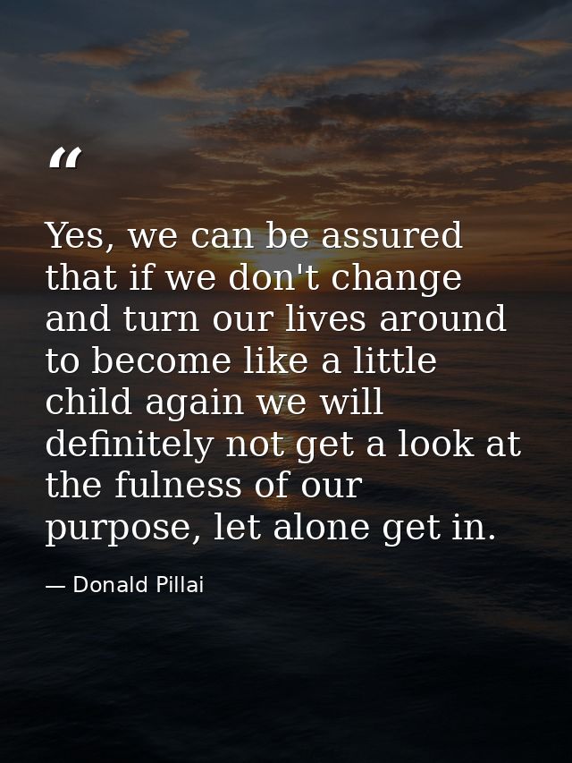 Yes, we can be assured that if we don't change and turn our lives around to become like a little child again we will def — Donald Pillai