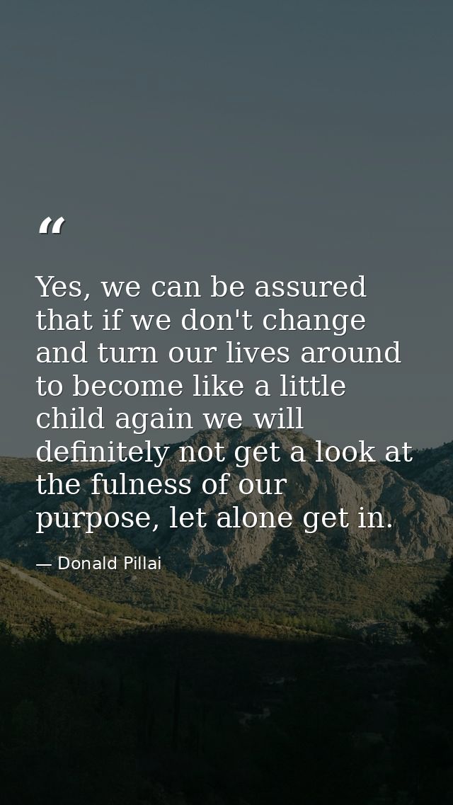 Yes, we can be assured that if we don't change and turn our lives around to become like a little child again we will def — Donald Pillai