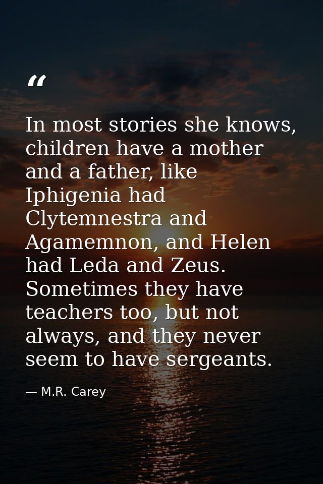 In most stories she knows, children have a mother and a father, like Iphigenia had Clytemnestra and Agamemnon, and Helen — M.R. Carey